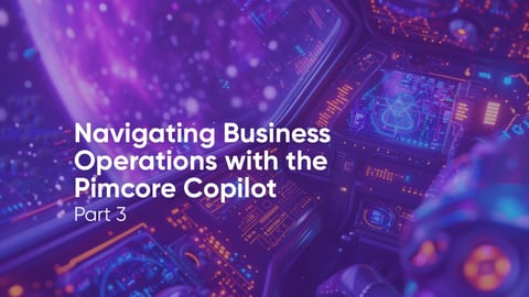 Navigating Business Operations with the Pimcore Copilot - Part 3