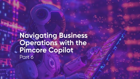 Navigating Business Operations with the Pimcore Copilot - Part 6