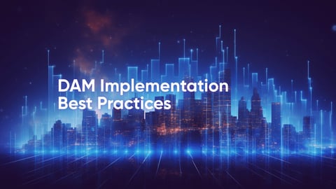 Digital Asset Management (DAM) Implementation Best Practices