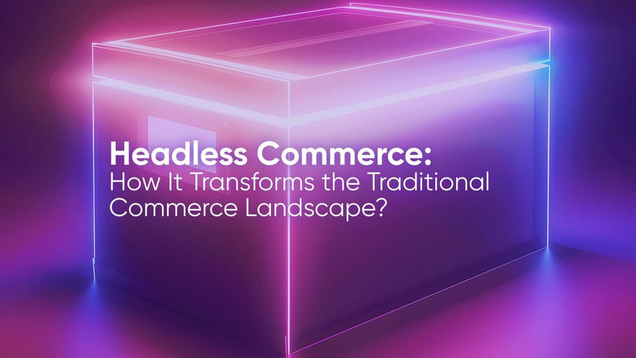 Headless Commerce: How It Transforms the Traditional Commerce Landscape?